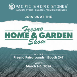 Join Pacific Shore Stornes at the Fresno Home and Garden Show Booth 247